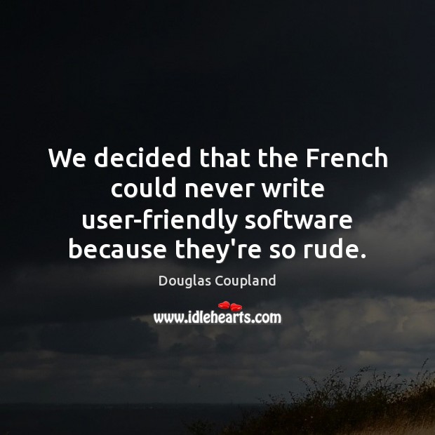 We decided that the French could never write user-friendly software because they’re Douglas Coupland Picture Quote