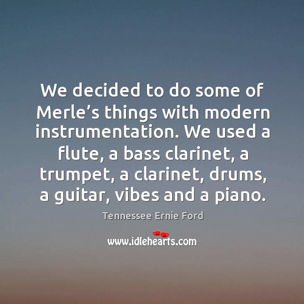 We decided to do some of merle’s things with modern instrumentation. Tennessee Ernie Ford Picture Quote