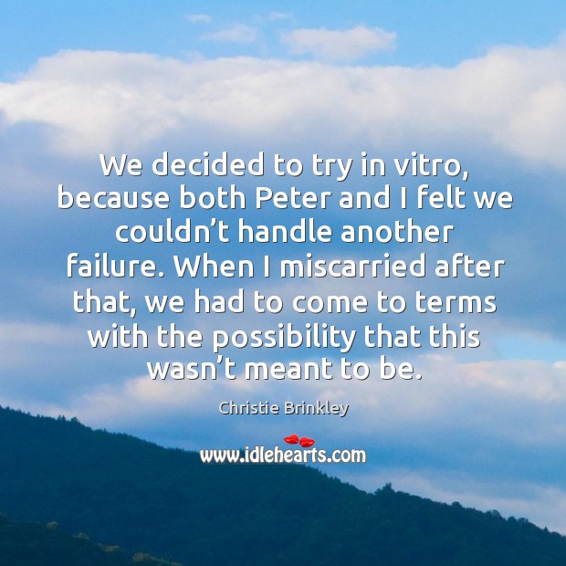 We decided to try in vitro, because both peter and I felt we couldn’t handle another failure. Christie Brinkley Picture Quote