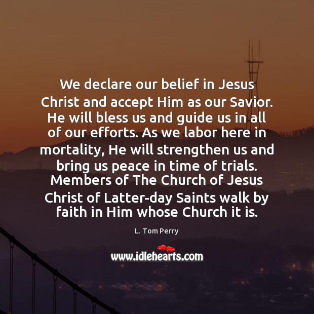 We declare our belief in Jesus Christ and accept Him as our L. Tom Perry Picture Quote