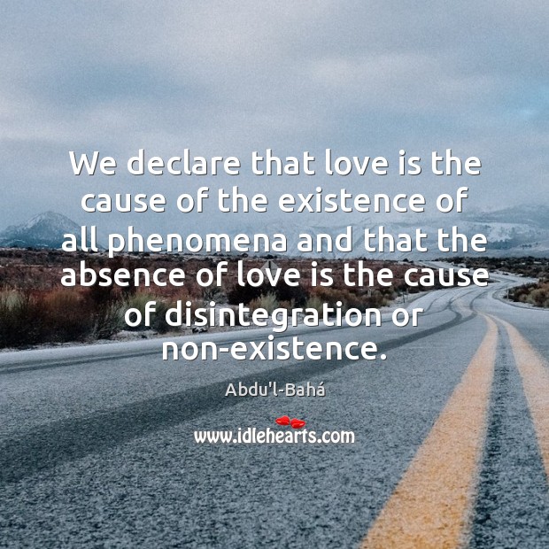 We declare that love is the cause of the existence of all Abdu’l-Bahá Picture Quote