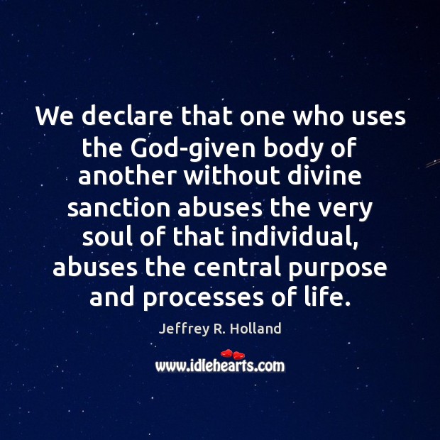We declare that one who uses the God-given body of another without Jeffrey R. Holland Picture Quote