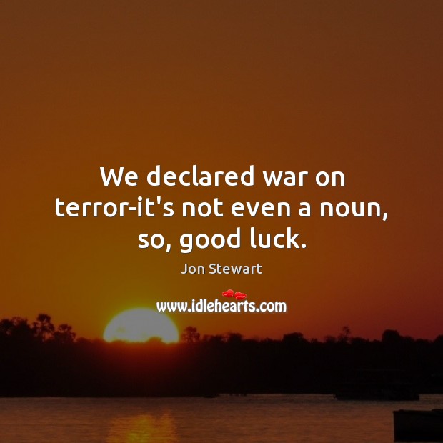 We declared war on terror-it’s not even a noun, so, good luck. Jon Stewart Picture Quote