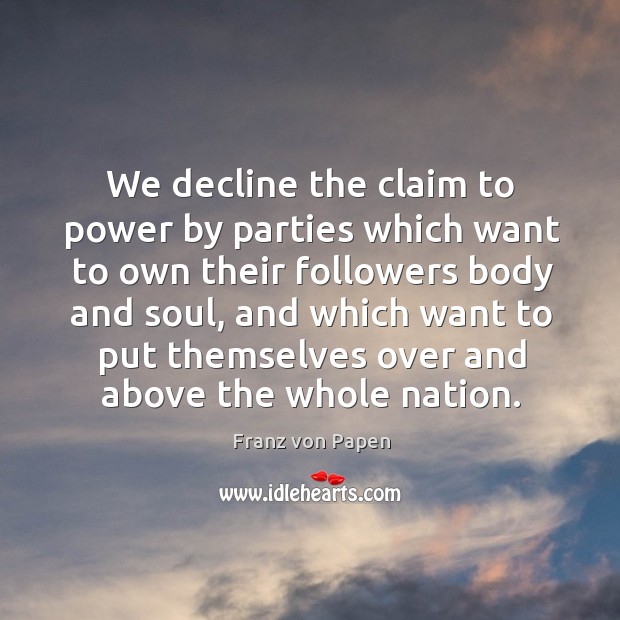 We decline the claim to power by parties which want to own their followers body and soul Franz von Papen Picture Quote