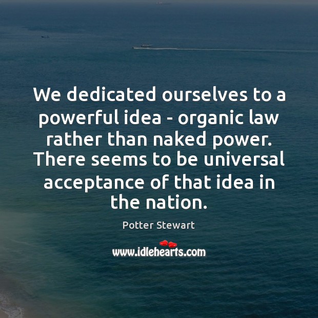 We dedicated ourselves to a powerful idea – organic law rather than Potter Stewart Picture Quote