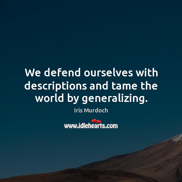 We defend ourselves with descriptions and tame the world by generalizing. Iris Murdoch Picture Quote