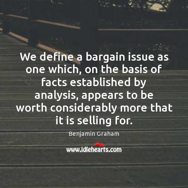 We define a bargain issue as one which, on the basis of Benjamin Graham Picture Quote