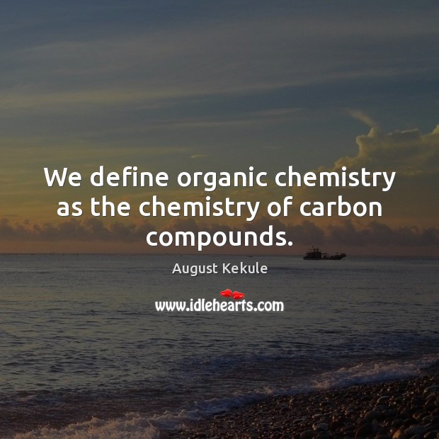 We define organic chemistry as the chemistry of carbon compounds. August Kekule Picture Quote