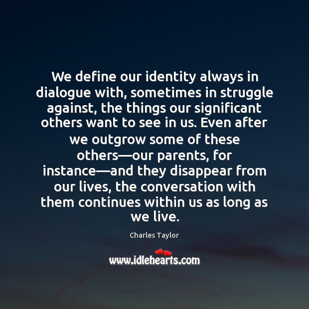 We define our identity always in dialogue with, sometimes in struggle against, Charles Taylor Picture Quote
