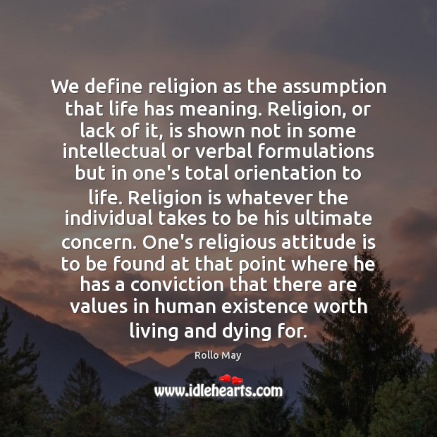 We define religion as the assumption that life has meaning. Religion, or Image