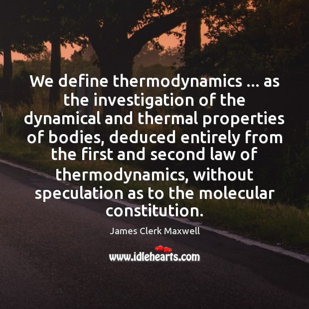 We define thermodynamics … as the investigation of the dynamical and thermal properties James Clerk Maxwell Picture Quote