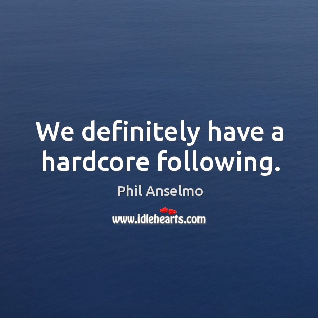 We definitely have a hardcore following. Phil Anselmo Picture Quote