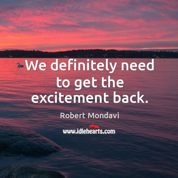 We definitely need to get the excitement back. Robert Mondavi Picture Quote