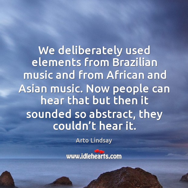 We deliberately used elements from brazilian music and from african and asian music. Arto Lindsay Picture Quote