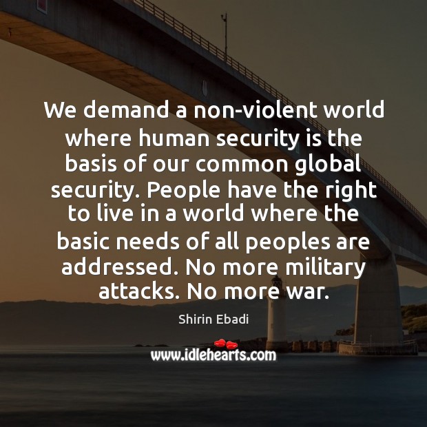 We demand a non-violent world where human security is the basis of Shirin Ebadi Picture Quote