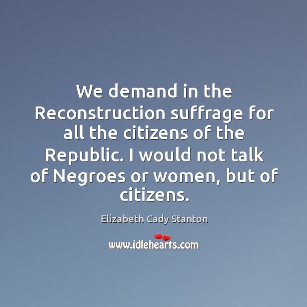 We demand in the Reconstruction suffrage for all the citizens of the Elizabeth Cady Stanton Picture Quote