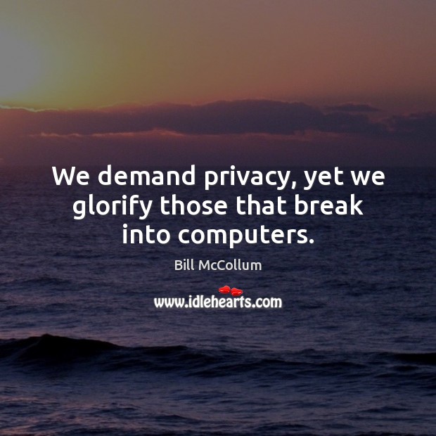 We demand privacy, yet we glorify those that break into computers. Image