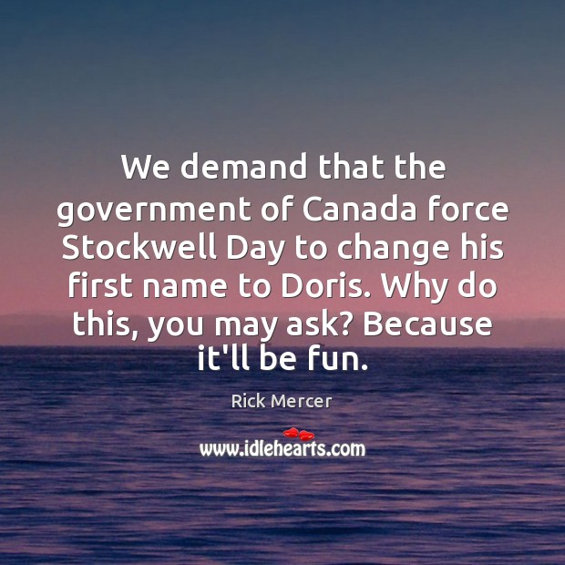 We demand that the government of Canada force Stockwell Day to change Rick Mercer Picture Quote
