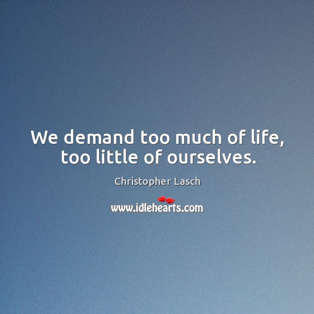 We demand too much of life, too little of ourselves. Image