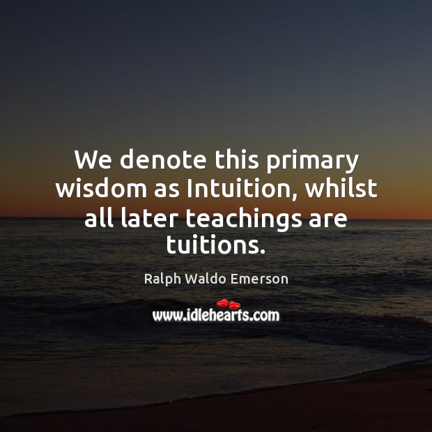 We denote this primary wisdom as Intuition, whilst all later teachings are tuitions. Image