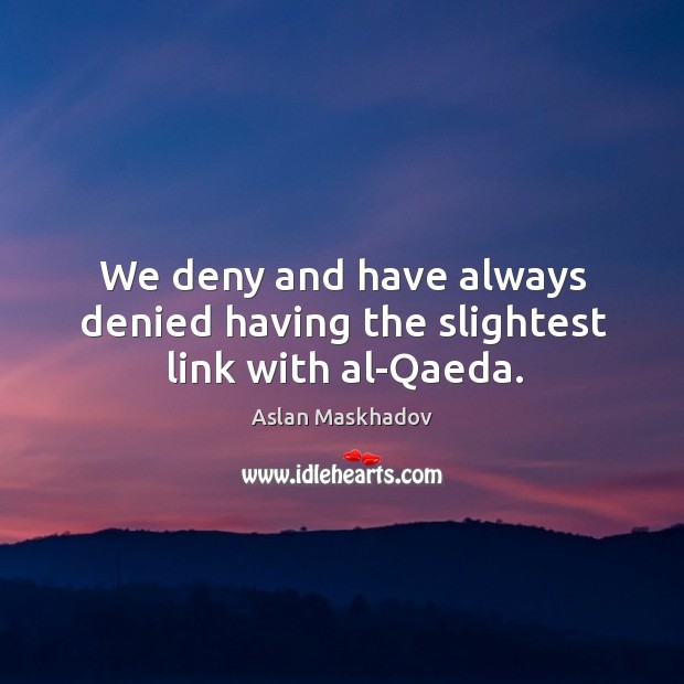 We deny and have always denied having the slightest link with al-qaeda. Aslan Maskhadov Picture Quote