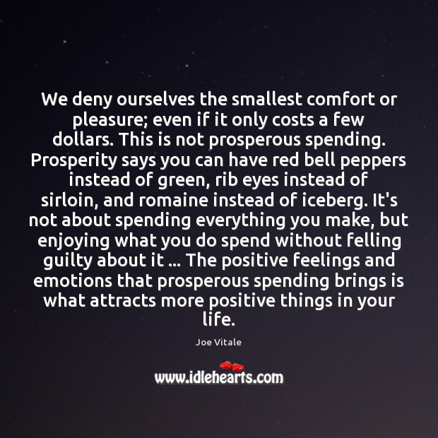 We deny ourselves the smallest comfort or pleasure; even if it only 
