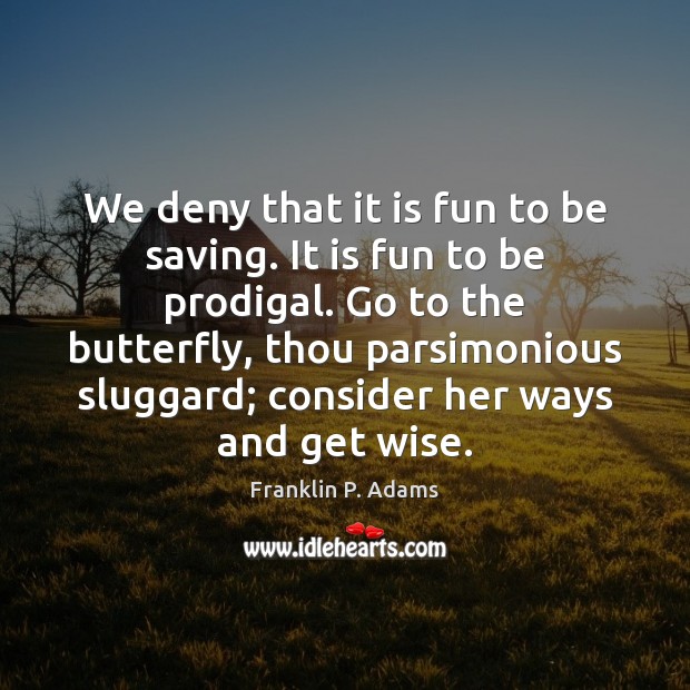 We deny that it is fun to be saving. It is fun Franklin P. Adams Picture Quote