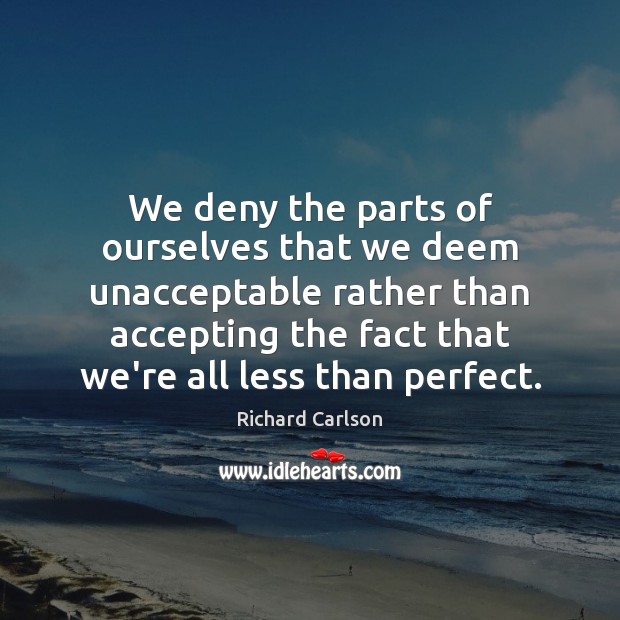 We deny the parts of ourselves that we deem unacceptable rather than Richard Carlson Picture Quote