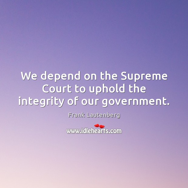 We depend on the Supreme Court to uphold the integrity of our government. Frank Lautenberg Picture Quote