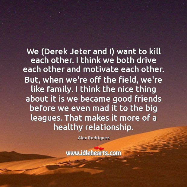 We (Derek Jeter and I) want to kill each other. I think Image