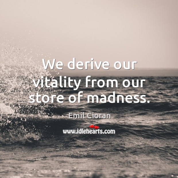 We derive our vitality from our store of madness. Emil Cioran Picture Quote