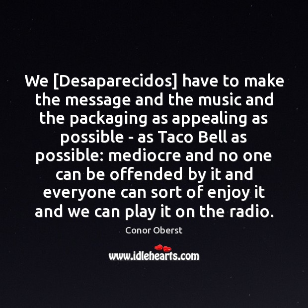We [Desaparecidos] have to make the message and the music and the Conor Oberst Picture Quote