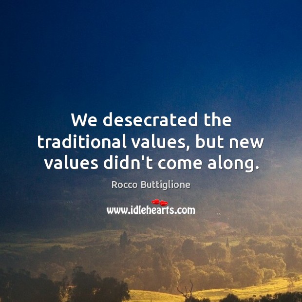 We desecrated the traditional values, but new values didn’t come along. Rocco Buttiglione Picture Quote