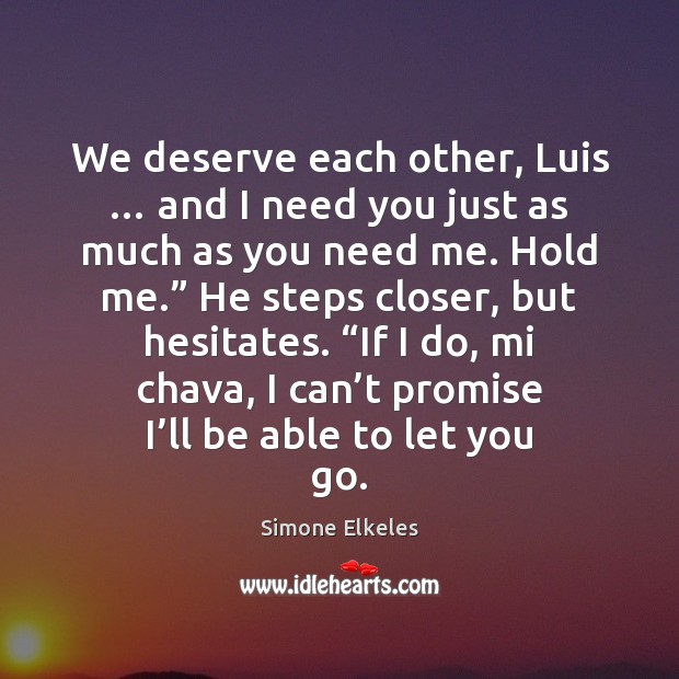 We deserve each other, Luis … and I need you just as much Simone Elkeles Picture Quote