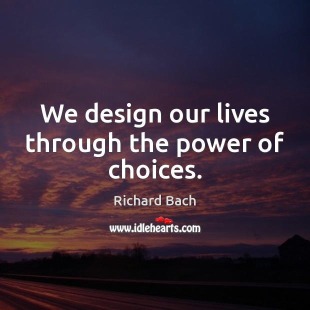 We design our lives through the power of choices. Richard Bach Picture Quote
