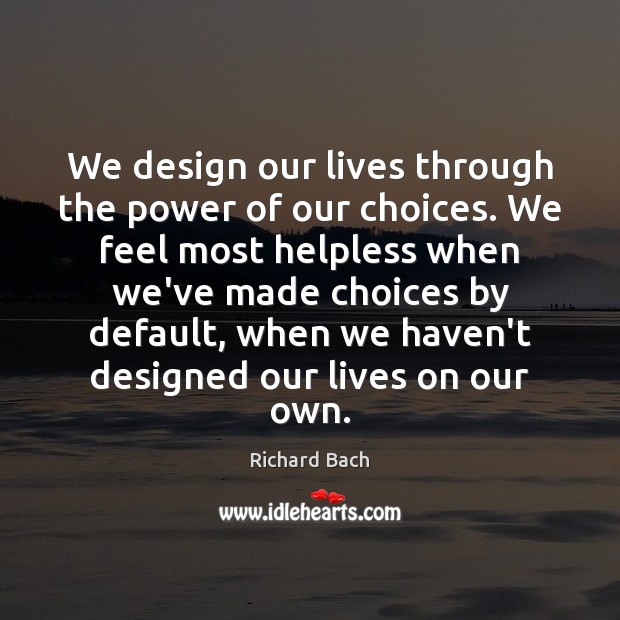 We design our lives through the power of our choices. We feel Richard Bach Picture Quote