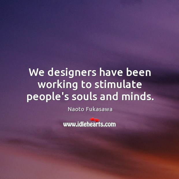 We designers have been working to stimulate people’s souls and minds. Naoto Fukasawa Picture Quote
