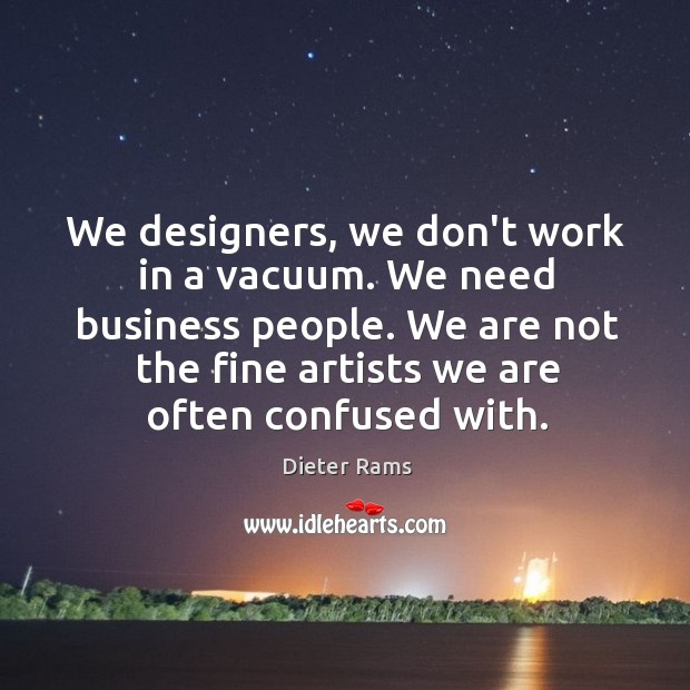 We designers, we don’t work in a vacuum. We need business people. Dieter Rams Picture Quote