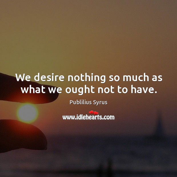 We desire nothing so much as what we ought not to have. Image