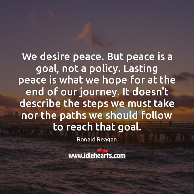 We desire peace. But peace is a goal, not a policy. Lasting Ronald Reagan Picture Quote