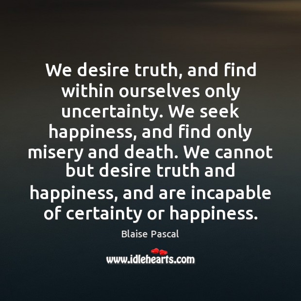 We desire truth, and find within ourselves only uncertainty. We seek happiness, Blaise Pascal Picture Quote