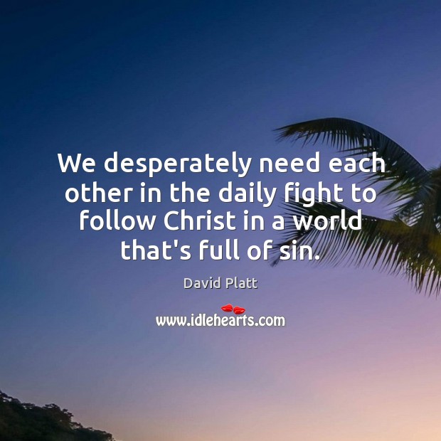 We desperately need each other in the daily fight to follow Christ David Platt Picture Quote