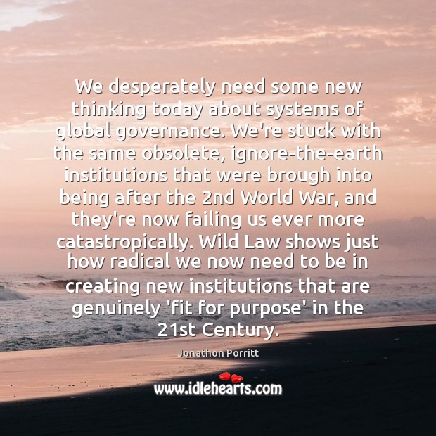 We desperately need some new thinking today about systems of global governance. Jonathon Porritt Picture Quote