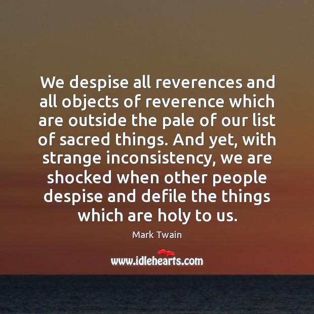 We despise all reverences and all objects of reverence which are outside Mark Twain Picture Quote