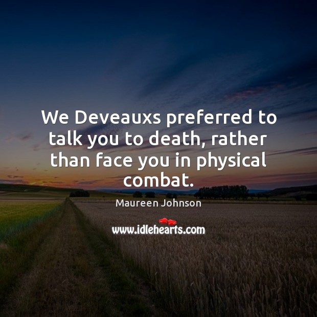 We Deveauxs preferred to talk you to death, rather than face you in physical combat. Maureen Johnson Picture Quote