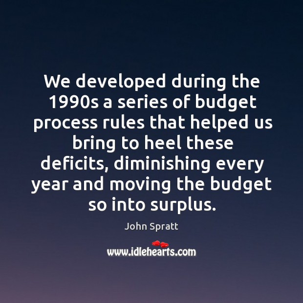 We developed during the 1990s a series of budget process rules that helped us bring to heel these deficits Image