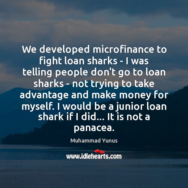 We developed microfinance to fight loan sharks – I was telling people Muhammad Yunus Picture Quote