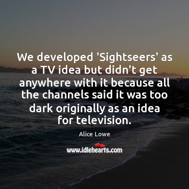 We developed ‘Sightseers’ as a TV idea but didn’t get anywhere with Alice Lowe Picture Quote