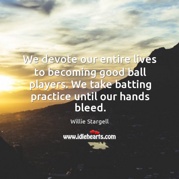 We devote our entire lives to becoming good ball players. We take batting practice until our hands bleed. Willie Stargell Picture Quote