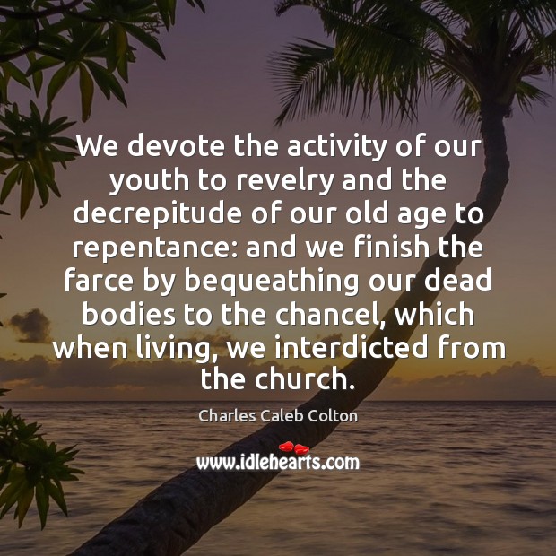 We devote the activity of our youth to revelry and the decrepitude Charles Caleb Colton Picture Quote